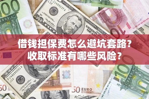 北京借钱担保费怎么避坑套路?收取标准有哪些风险? 北京借钱担保费怎么避坑套路?收取标准有哪些风险?