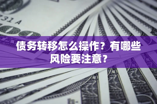 北京债务转移怎么操作？有哪些风险要注意？