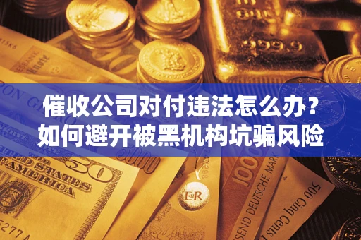 北京催收公司对付违法怎么办？如何避开被黑机构坑骗风险