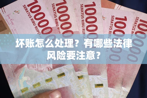 北京坏账怎么处理？有哪些法律风险要注意？