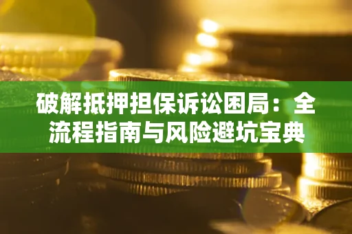北京破解抵押担保诉讼困局:全流程指南与风险避坑宝典 北京破解抵押担保诉讼困局:全流程指南与风险避坑宝典