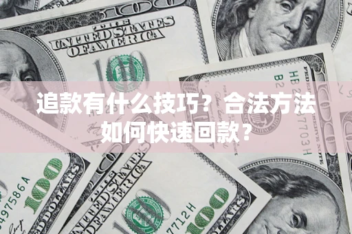 北京追款有什么技巧？合法方法如何快速回款？