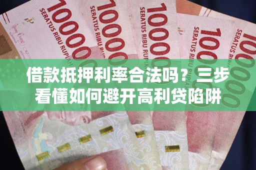 北京借款抵押利率合法吗？三步看懂如何避开高利贷陷阱