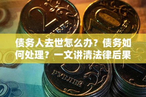 北京债务人去世怎么办？债务如何处理？一文讲清法律后果