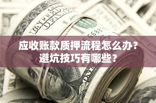 北京应收账款质押流程怎么办？避坑技巧有哪些？