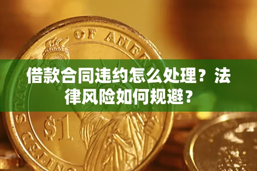 北京借款合同违约怎么处理？法律风险如何规避？