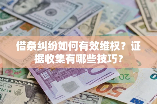 北京借条纠纷如何有效维权？证据收集有哪些技巧？