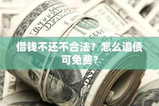 北京借钱不还不合法？怎么追债可免费？