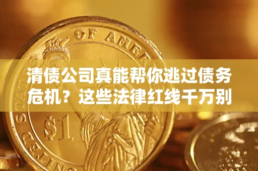 北京清债公司真能帮你逃过债务危机？这些法律红线千万别踩