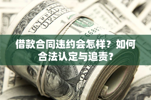 北京借款合同违约会怎样？如何合法认定与追责？