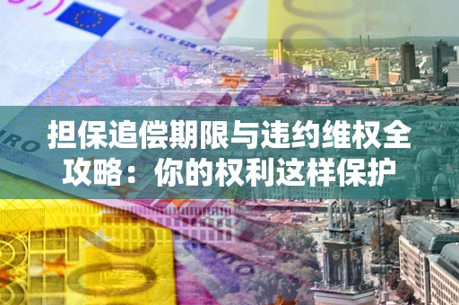 北京担保追偿期限与违约维权全攻略：你的权利这样保护