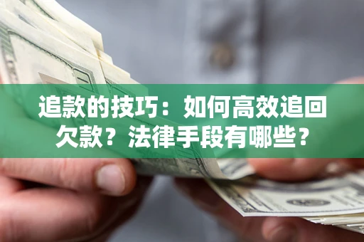 北京追款的技巧：如何高效追回欠款？法律手段有哪些？