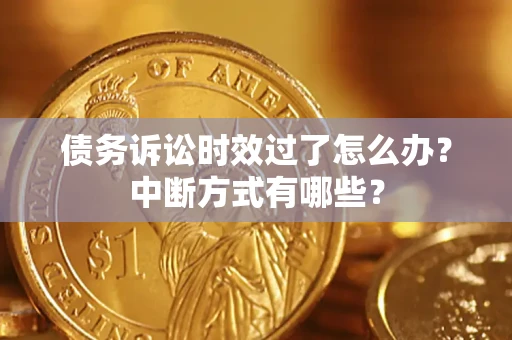 北京债务诉讼时效过了怎么办？中断方式有哪些？