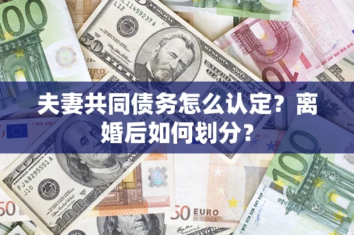 北京夫妻共同债务怎么认定？离婚后如何划分？