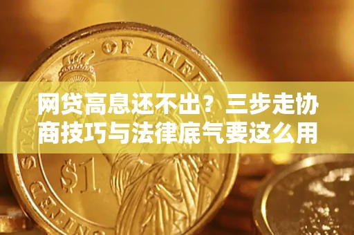 北京网贷高息还不出？三步走协商技巧与法律底气要这么用