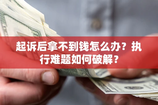 北京起诉后拿不到钱怎么办?执行难题如何破解? 北京起诉后拿不到钱怎么办?执行难题如何破解?