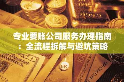 北京专业要账公司服务办理指南：全流程拆解与避坑策略