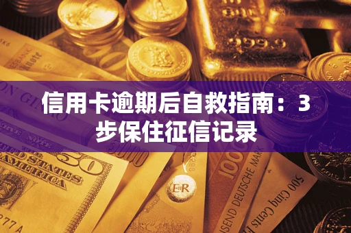 北京信用卡逾期后自救指南：3步保住征信记录