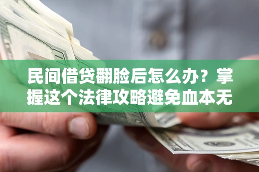 北京民间借贷翻脸后怎么办？掌握这个法律攻略避免血本无归