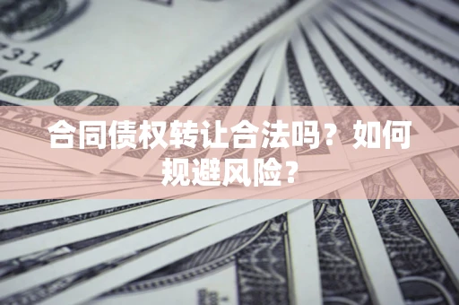 北京合同债权转让合法吗?如何规避风险? 北京合同债权转让合法吗?如何规避风险?
