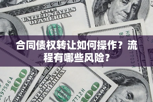 北京合同债权转让如何操作？流程有哪些风险？