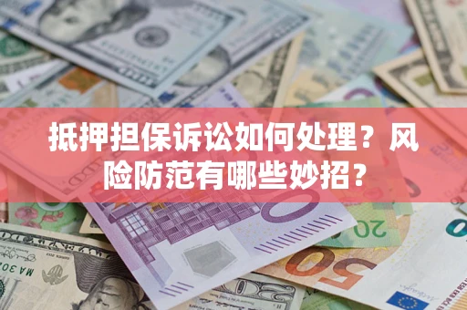 北京抵押担保诉讼如何处理？风险防范有哪些妙招？