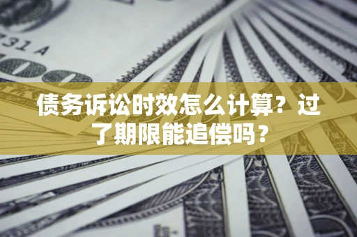 北京债务诉讼时效怎么计算？过了期限能追偿吗？