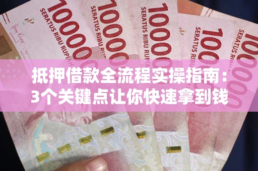 北京抵押借款全流程实操指南：3个关键点让你快速拿到钱