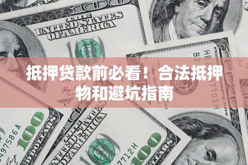 北京抵押贷款前必看！合法抵押物和避坑指南