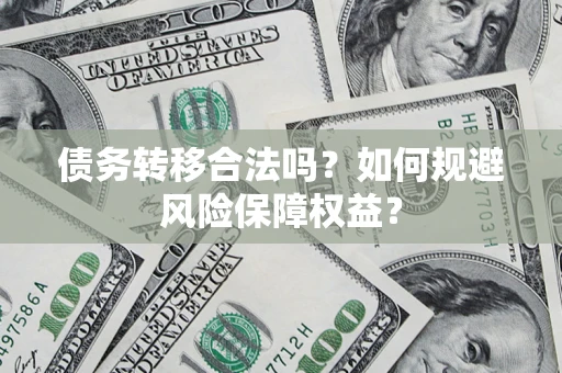 北京债务转移合法吗？如何规避风险保障权益？