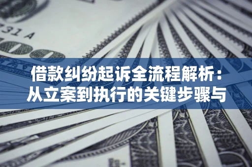 北京借款纠纷起诉全流程解析：从立案到执行的关键步骤与防败诉指南