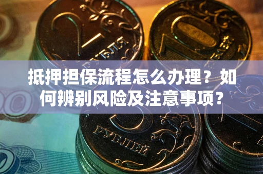 北京抵押担保流程怎么办理？如何辨别风险及注意事项？