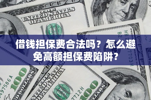 北京借钱担保费合法吗？怎么避免高额担保费陷阱？