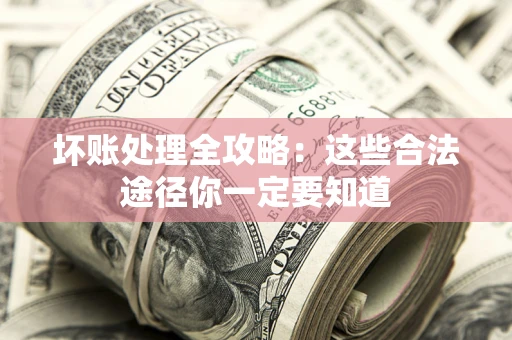 北京坏账处理全攻略：这些合法途径你一定要知道