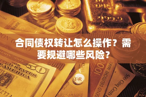 北京合同债权转让怎么操作？需要规避哪些风险？