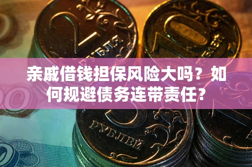 北京亲戚借钱担保风险大吗？如何规避债务连带责任？