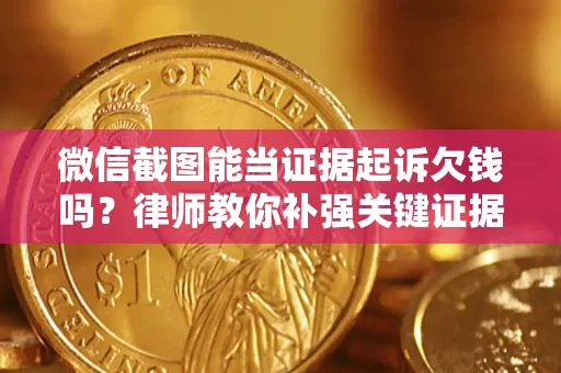 北京微信截图能当证据起诉欠钱吗？律师教你补强关键证据