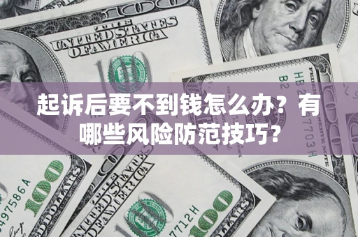 北京起诉后要不到钱怎么办?有哪些风险防范技巧? 北京起诉后要不到钱怎么办?有哪些风险防范技巧?