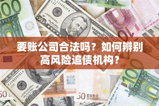 北京要账公司合法吗？如何辨别高风险追债机构？
