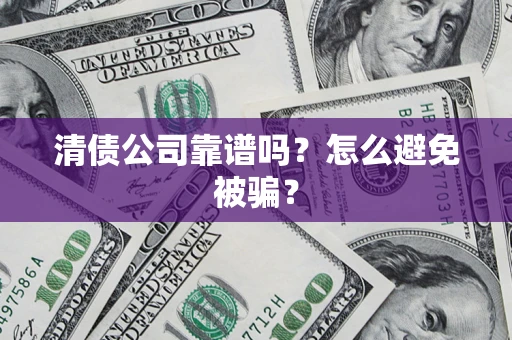 北京清债公司靠谱吗？怎么避免被骗？