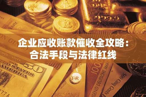 北京企业应收账款催收全攻略：合法手段与法律红线