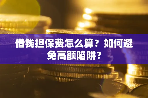 北京借钱担保费怎么算？如何避免高额陷阱？