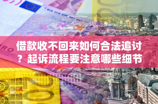 北京借款收不回来如何合法追讨？起诉流程要注意哪些细节？