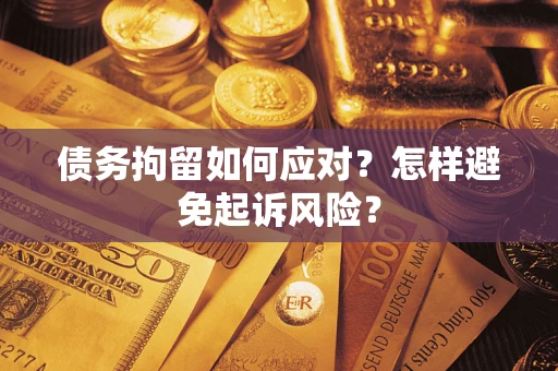 北京债务拘留如何应对？怎样避免起诉风险？