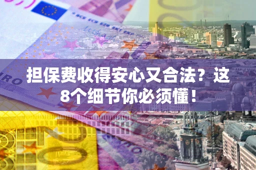 北京担保费收得安心又合法？这8个细节你必须懂！