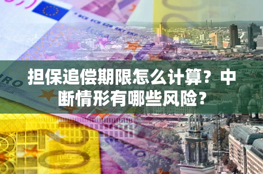 北京担保追偿期限怎么计算？中断情形有哪些风险？