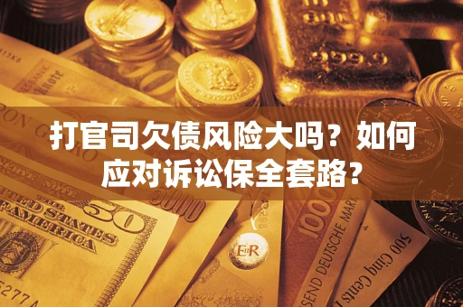 北京打官司欠债风险大吗？如何应对诉讼保全套路？