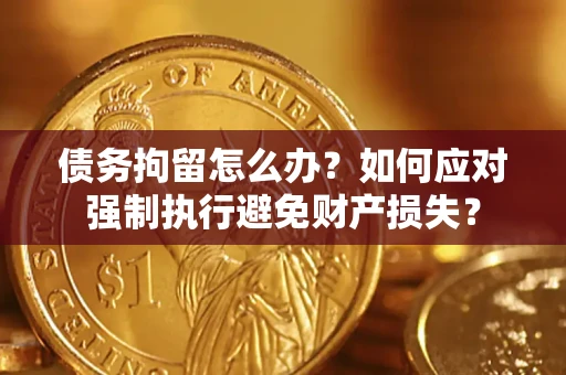 北京债务拘留怎么办？如何应对强制执行避免财产损失？