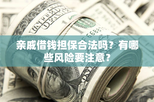 北京亲戚借钱担保合法吗？有哪些风险要注意？