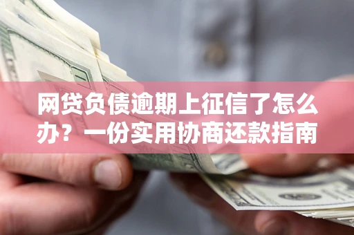 北京网贷负债逾期上征信了怎么办？一份实用协商还款指南请收好
